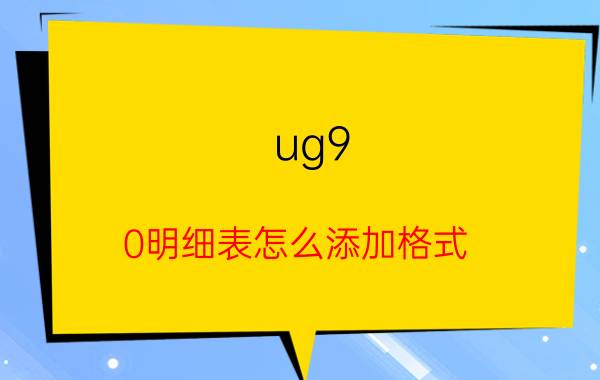 ug9.0明细表怎么添加格式 ug装配图怎么导入件明细表？